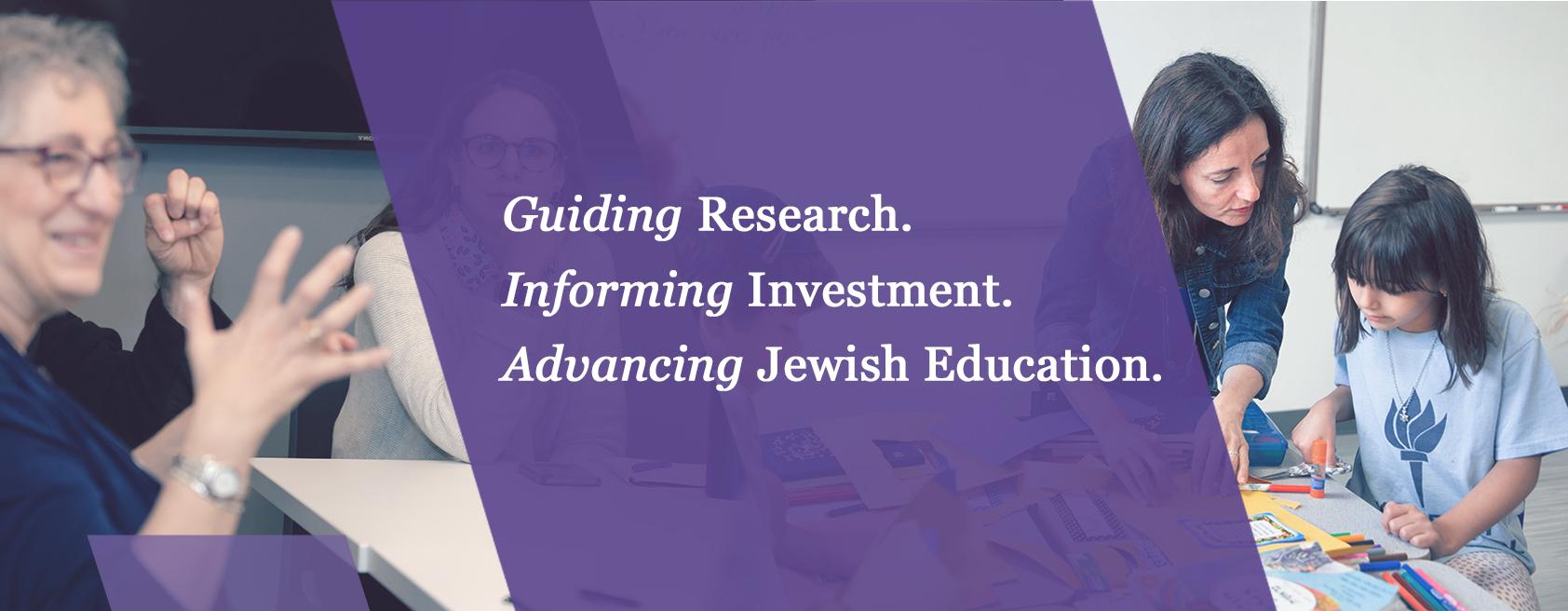 Decorative header that includes two photos. The first photo is of a Jewish professional speaking at a table. The second is of a teacher helping a student. A purple overlay reads "Guiding Research. Informing Investment. Advancing Jewish Education."