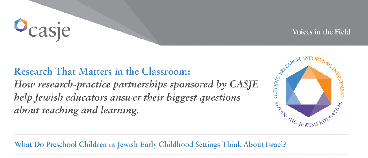 Research That Matters in the Classroom: How research-practice partnerships sponsored by CASJE help Jewish educators answer their biggest questions about teaching and learning. What Do Preschool Children in Jewish Early Childhood Settings Think About Israel?